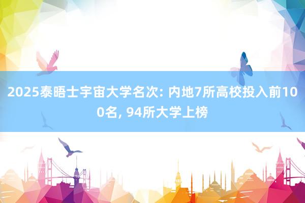 2025泰晤士宇宙大学名次: 内地7所高校投入前100名, 94所大学上榜