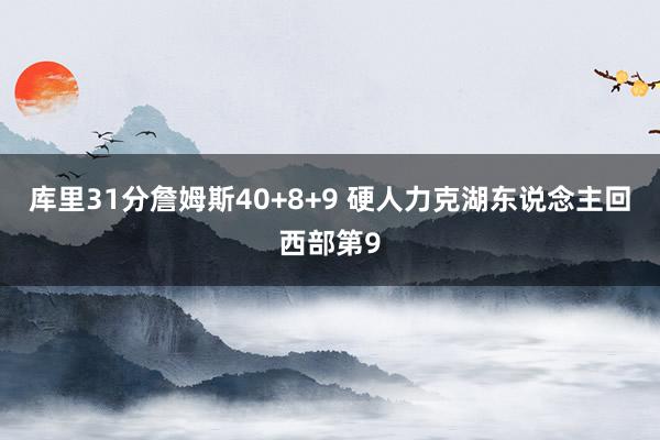 库里31分詹姆斯40+8+9 硬人力克湖东说念主回西部第9