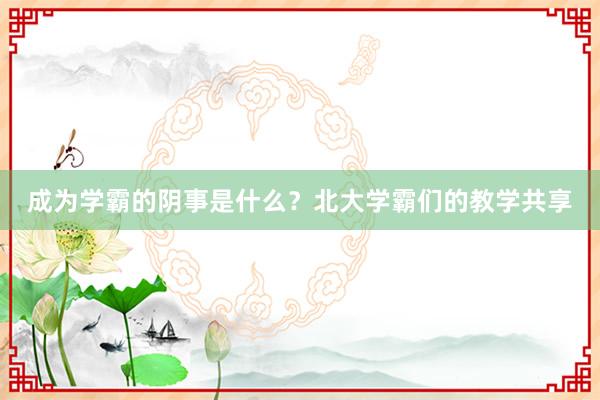 成为学霸的阴事是什么？北大学霸们的教学共享