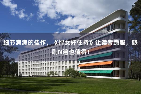 细节满满的佳作，《悍女好住持》让读者跪服，怒刷N遍也值得！