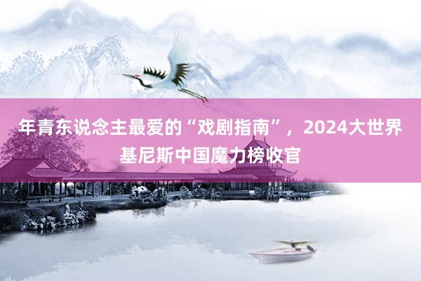 年青东说念主最爱的“戏剧指南”，2024大世界基尼斯中国魔力榜收官